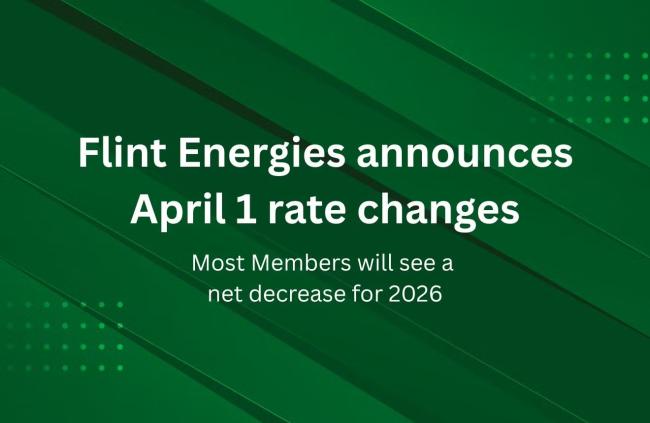 FOR IMMEDIATE RELEASE Reynolds | January 30, 2026  Following an in-depth cost of service study, the Flint Energies Board of Directors announced today several rate changes that will affect consumer-members’ billing beginning April 1. Most members will see a net decrease in their overall monthly bills from a rate perspective for 2026.  Flint’s residential base charge will move from $36 per month to $38 per month, continuing a long-term initiative to gradually align this monthly charge with the fixed costs of 